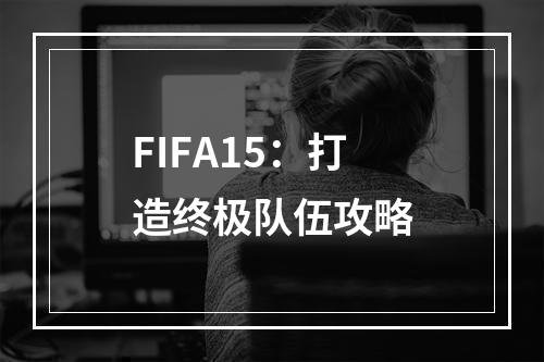 FIFA15：打造终极队伍攻略