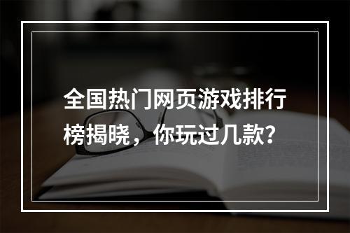 全国热门网页游戏排行榜揭晓，你玩过几款？