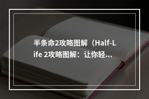 半条命2攻略图解（Half-Life 2攻略图解：让你轻松走过城市17的生存之路）