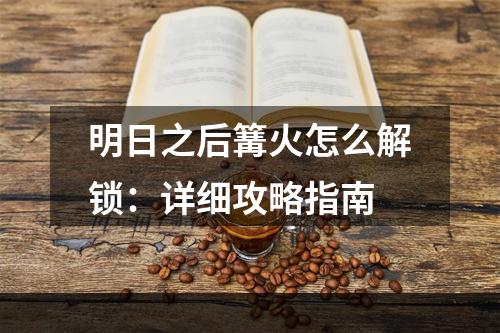 明日之后篝火怎么解锁：详细攻略指南