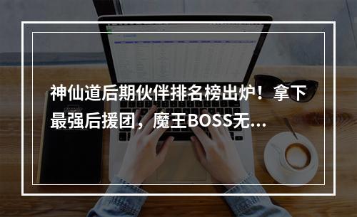 神仙道后期伙伴排名榜出炉！拿下最强后援团，魔王BOSS无压力！