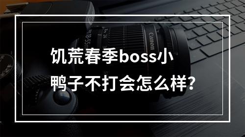 饥荒春季boss小鸭子不打会怎么样？