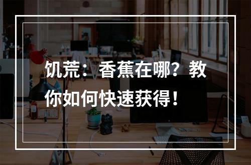 饥荒：香蕉在哪？教你如何快速获得！