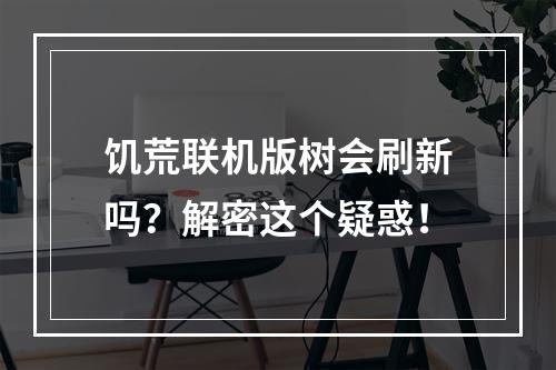 饥荒联机版树会刷新吗？解密这个疑惑！