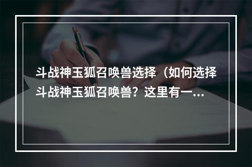 斗战神玉狐召唤兽选择（如何选择斗战神玉狐召唤兽？这里有一些技巧！）