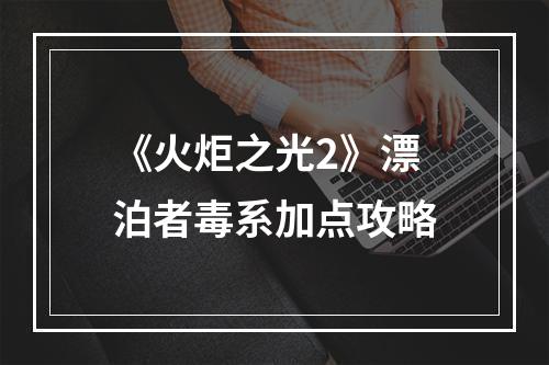 《火炬之光2》漂泊者毒系加点攻略