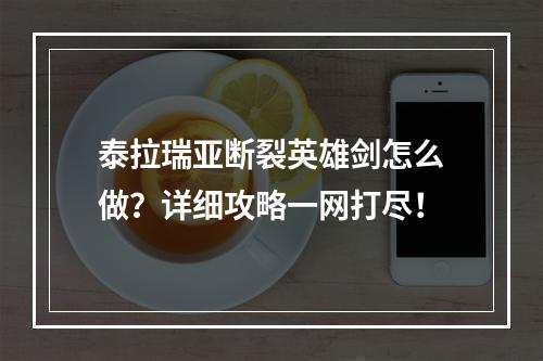 泰拉瑞亚断裂英雄剑怎么做？详细攻略一网打尽！