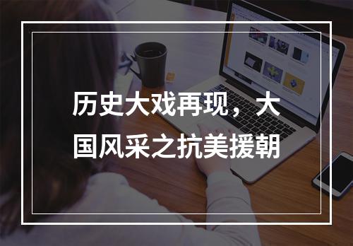 历史大戏再现，大国风采之抗美援朝