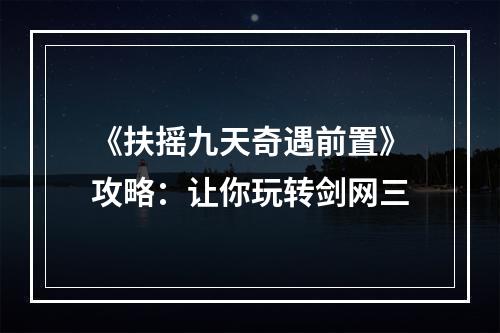 《扶摇九天奇遇前置》攻略：让你玩转剑网三