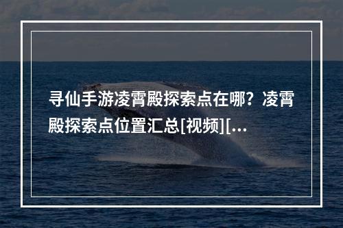 寻仙手游凌霄殿探索点在哪？凌霄殿探索点位置汇总[视频][多图]--游戏攻略网