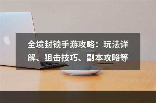 全境封锁手游攻略：玩法详解、狙击技巧、副本攻略等