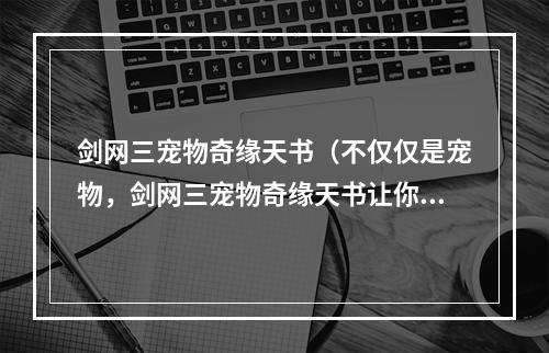 剑网三宠物奇缘天书（不仅仅是宠物，剑网三宠物奇缘天书让你享受宠物世界的快乐）