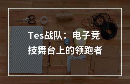 Tes战队：电子竞技舞台上的领跑者