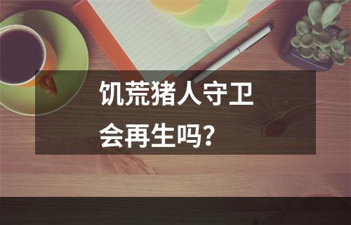 饥荒猪人守卫会再生吗？