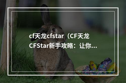 cf天龙cfstar（CF天龙CFStar新手攻略：让你轻松打败对手）