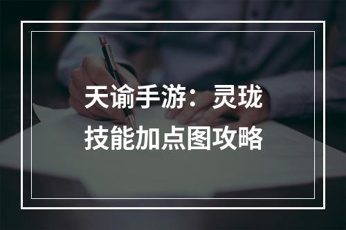 天谕手游：灵珑技能加点图攻略