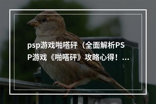 psp游戏啪嗒砰（全面解析PSP游戏《啪嗒砰》攻略心得！）