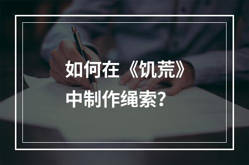 如何在《饥荒》中制作绳索？