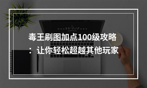 毒王刷图加点100级攻略：让你轻松超越其他玩家