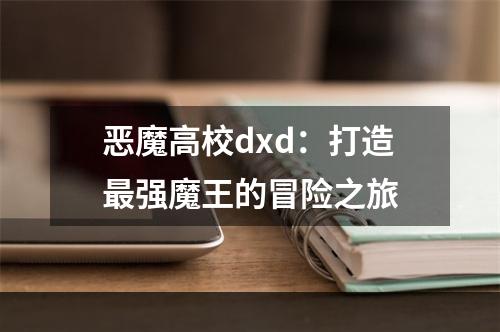 恶魔高校dxd：打造最强魔王的冒险之旅