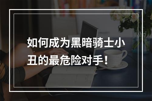 如何成为黑暗骑士小丑的最危险对手！