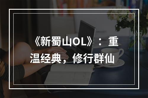 《新蜀山OL》：重温经典，修行群仙