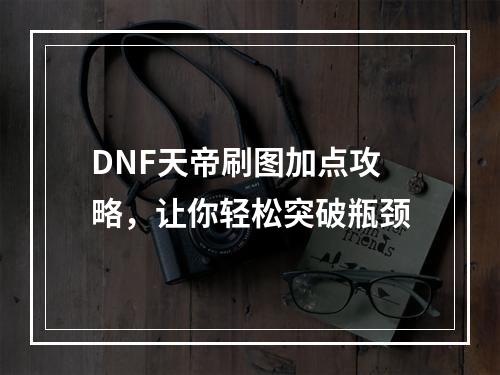 DNF天帝刷图加点攻略，让你轻松突破瓶颈