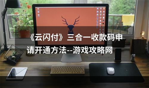 《云闪付》三合一收款码申请开通方法--游戏攻略网