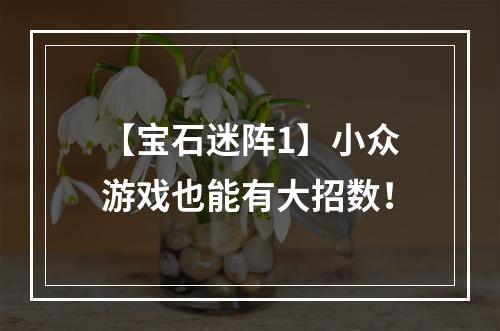 【宝石迷阵1】小众游戏也能有大招数！