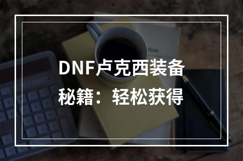 DNF卢克西装备秘籍：轻松获得