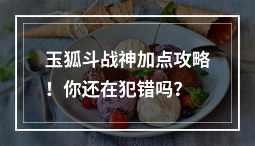 玉狐斗战神加点攻略！你还在犯错吗？