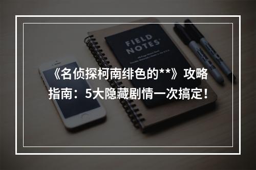 《名侦探柯南绯色的**》攻略指南：5大隐藏剧情一次搞定！