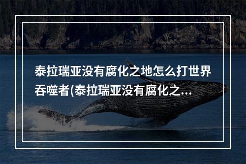 泰拉瑞亚没有腐化之地怎么打世界吞噬者(泰拉瑞亚没有腐化之地怎么召唤世界吞噬者)