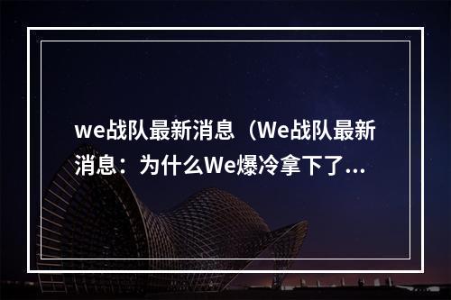 we战队最新消息（We战队最新消息：为什么We爆冷拿下了锦标赛？）