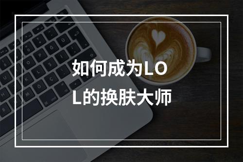 如何成为LOL的换肤大师