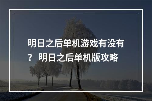 明日之后单机游戏有没有？ 明日之后单机版攻略