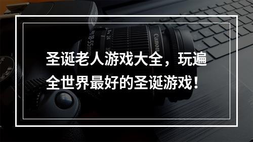 圣诞老人游戏大全，玩遍全世界最好的圣诞游戏！