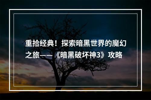 重拾经典！探索暗黑世界的魔幻之旅——《暗黑破坏神3》攻略