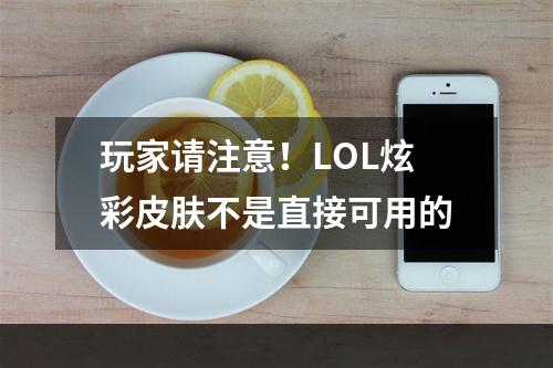 玩家请注意！LOL炫彩皮肤不是直接可用的