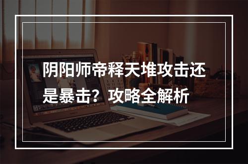 阴阳师帝释天堆攻击还是暴击？攻略全解析