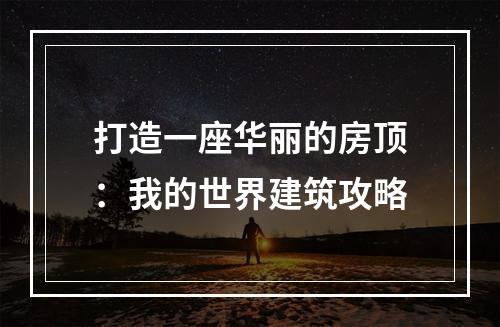 打造一座华丽的房顶：我的世界建筑攻略