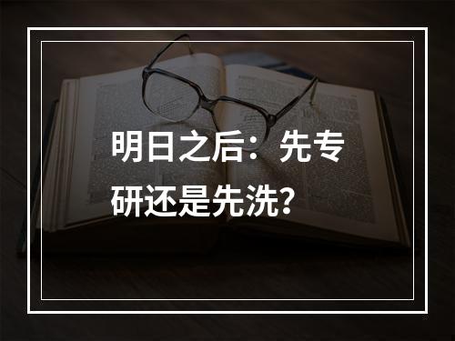 明日之后：先专研还是先洗？