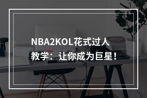 NBA2KOL花式过人教学：让你成为巨星！