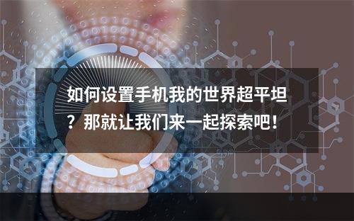 如何设置手机我的世界超平坦？那就让我们来一起探索吧！