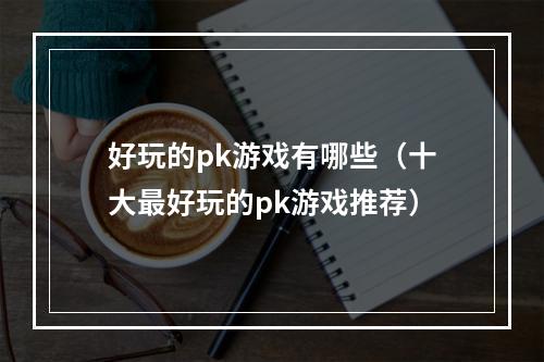 好玩的pk游戏有哪些（十大最好玩的pk游戏推荐）