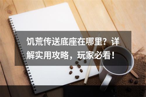 饥荒传送底座在哪里？详解实用攻略，玩家必看！