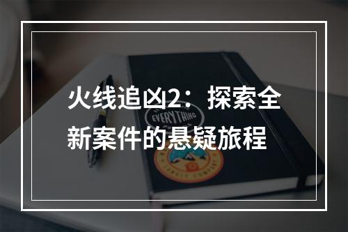 火线追凶2：探索全新案件的悬疑旅程