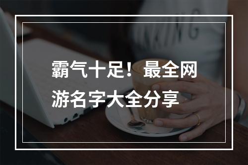 霸气十足！最全网游名字大全分享