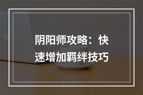 阴阳师攻略：快速增加羁绊技巧