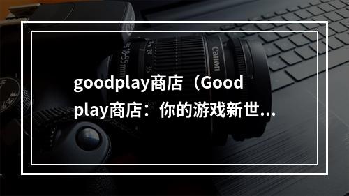 goodplay商店（Goodplay商店：你的游戏新世界）